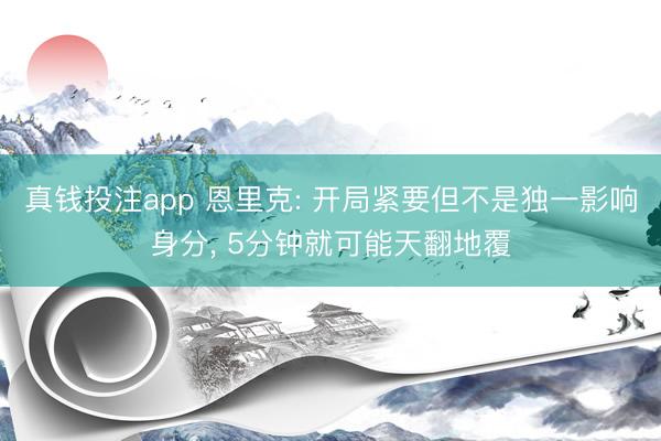 真钱投注app 恩里克: 开局紧要但不是独一影响身分, 5分钟就可能天翻地覆