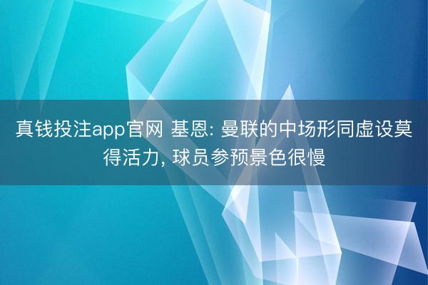 真钱投注app官网 基恩: 曼联的中场形同虚设莫得活力, 球员参预景色很慢