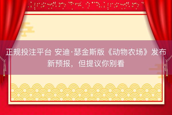 正规投注平台 安迪·瑟金斯版《动物农场》发布新预报，但提议你别看