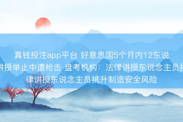 真钱投注app平台 好意思国5个月内12东说念主在侨民法律讲授举止中遭枪击 盘考机构：法律讲授东说念主员挑升制造安全风险